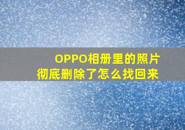 OPPO相册里的照片彻底删除了怎么找回来