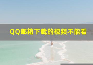 QQ邮箱下载的视频不能看