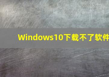 Windows10下载不了软件