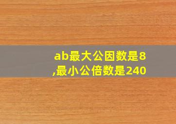 ab最大公因数是8,最小公倍数是240