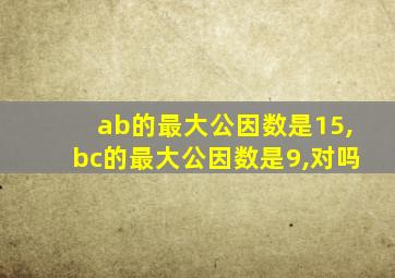 ab的最大公因数是15,bc的最大公因数是9,对吗