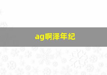 ag啊泽年纪