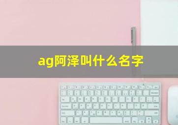 ag阿泽叫什么名字