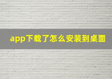 app下载了怎么安装到桌面