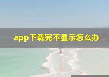 app下载完不显示怎么办