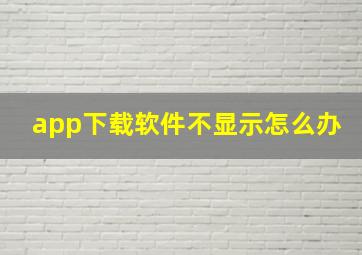 app下载软件不显示怎么办