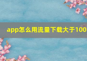 app怎么用流量下载大于100m