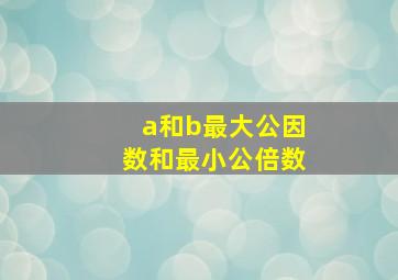 a和b最大公因数和最小公倍数