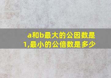 a和b最大的公因数是1,最小的公倍数是多少