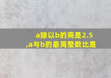 a除以b的商是2.5,a与b的最简整数比是