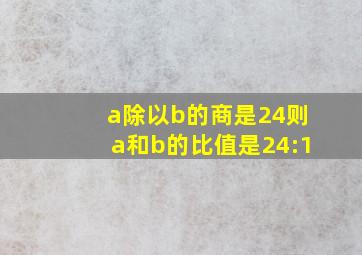 a除以b的商是24则a和b的比值是24:1