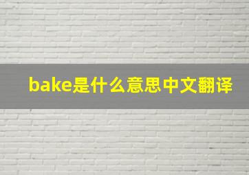 bake是什么意思中文翻译