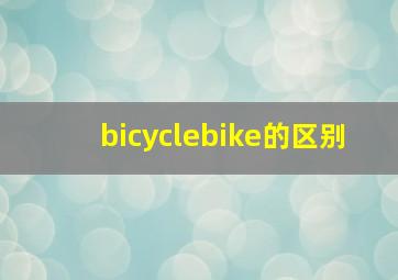 bicyclebike的区别