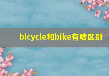 bicycle和bike有啥区别