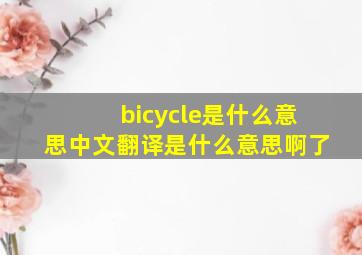 bicycle是什么意思中文翻译是什么意思啊了