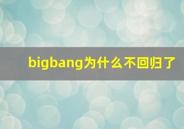 bigbang为什么不回归了