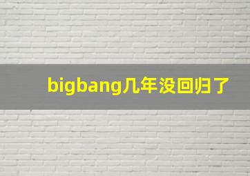 bigbang几年没回归了