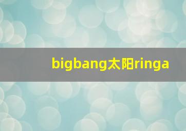 bigbang太阳ringa