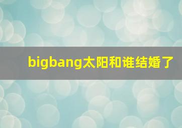 bigbang太阳和谁结婚了