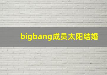 bigbang成员太阳结婚