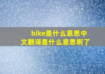 bike是什么意思中文翻译是什么意思啊了