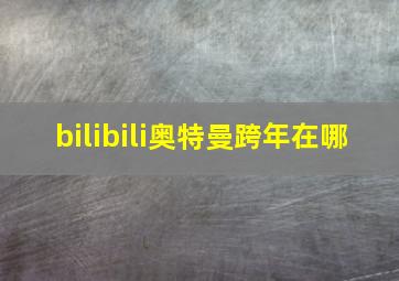 bilibili奥特曼跨年在哪