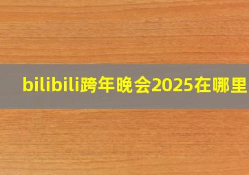 bilibili跨年晚会2025在哪里