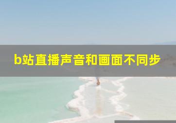 b站直播声音和画面不同步