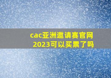 cac亚洲邀请赛官网2023可以买票了吗