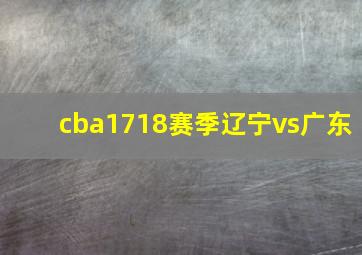 cba1718赛季辽宁vs广东