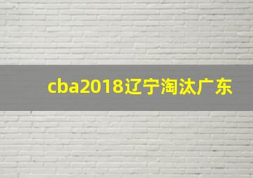 cba2018辽宁淘汰广东