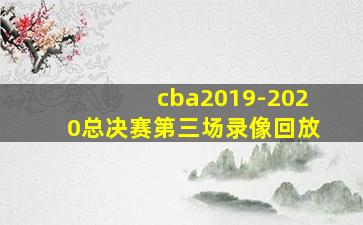 cba2019-2020总决赛第三场录像回放