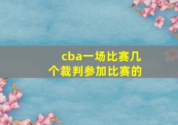 cba一场比赛几个裁判参加比赛的