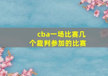 cba一场比赛几个裁判参加的比赛