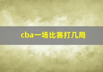 cba一场比赛打几局