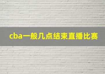 cba一般几点结束直播比赛