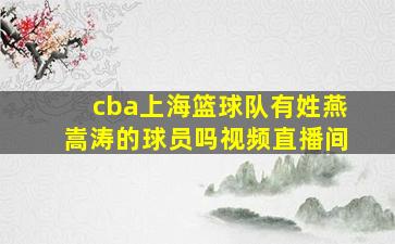 cba上海篮球队有姓燕嵩涛的球员吗视频直播间