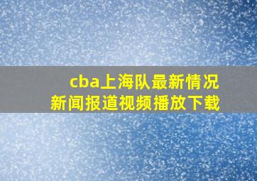 cba上海队最新情况新闻报道视频播放下载