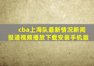 cba上海队最新情况新闻报道视频播放下载安装手机版