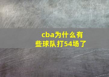 cba为什么有些球队打54场了