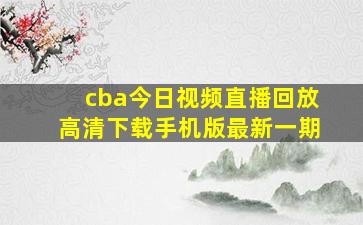 cba今日视频直播回放高清下载手机版最新一期