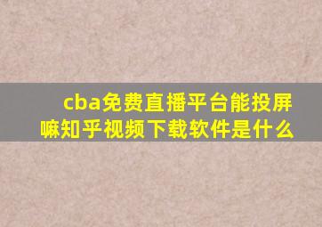 cba免费直播平台能投屏嘛知乎视频下载软件是什么