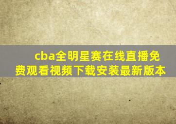 cba全明星赛在线直播免费观看视频下载安装最新版本