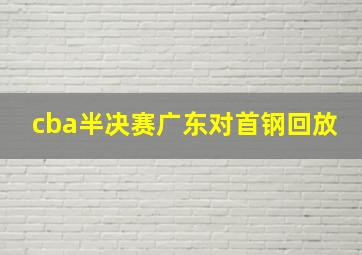 cba半决赛广东对首钢回放