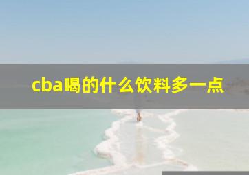 cba喝的什么饮料多一点