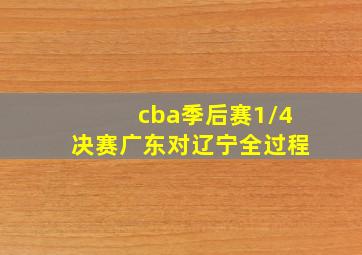 cba季后赛1/4决赛广东对辽宁全过程