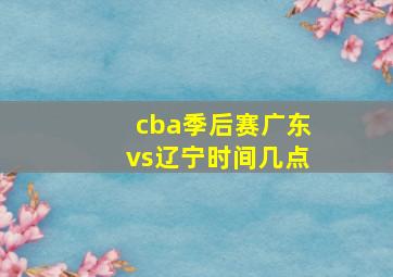 cba季后赛广东vs辽宁时间几点