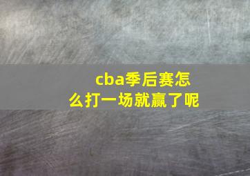 cba季后赛怎么打一场就赢了呢