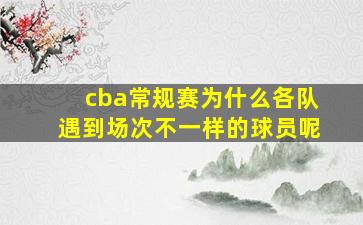 cba常规赛为什么各队遇到场次不一样的球员呢