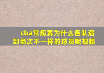 cba常规赛为什么各队遇到场次不一样的球员呢视频